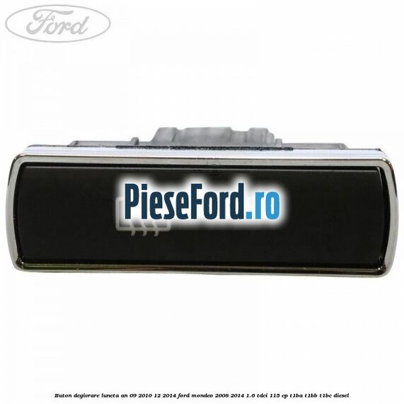 Buton degivrare luneta an 09/2010-12/2014 Ford Mondeo 2008-2014 1.6 TDCi 115 cp T1BA, T1BB, T1BC diesel
