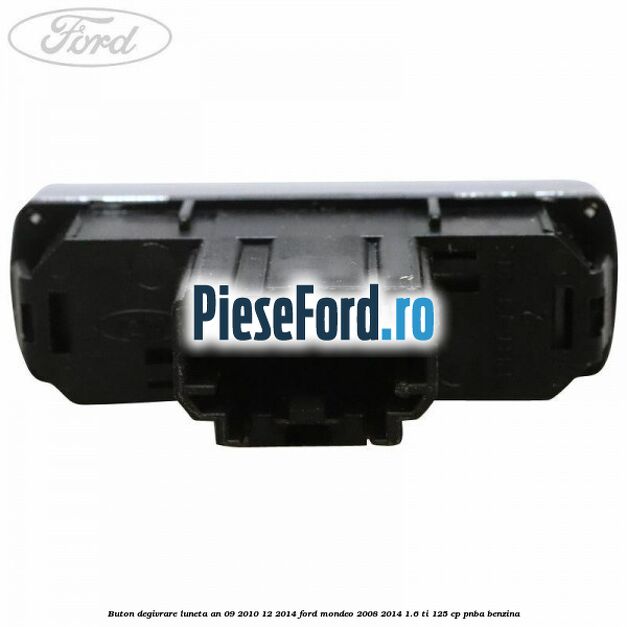 Buton degivrare luneta an 09/2010-12/2014 Ford Mondeo 2008-2014 1.6 Ti 125 cp PNBA benzina