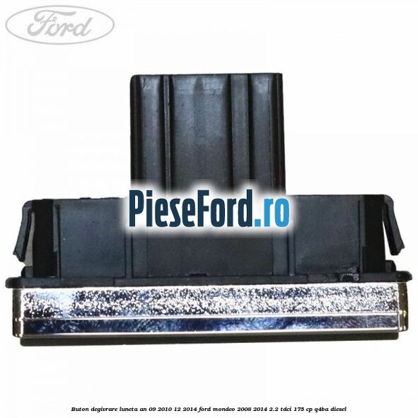 Buton degivrare luneta an 09/2010-12/2014 Ford Mondeo 2008-2014 2.2 TDCi 175 cp Q4BA diesel
