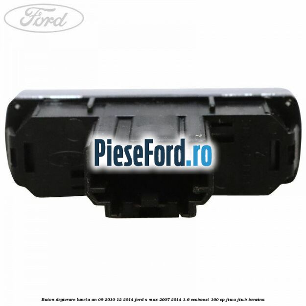 Buton degivrare luneta an 09/2010-12/2014 Ford S-Max 2007-2014 1.6 EcoBoost 160 cp JTWA, JTWB benzina