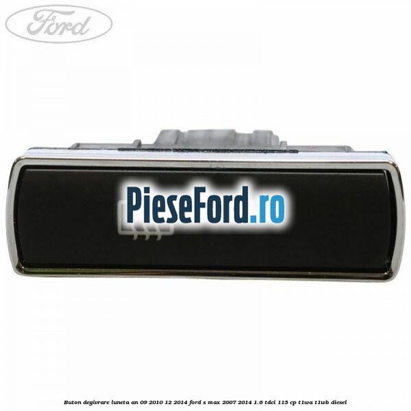 Buton degivrare luneta an 09/2010-12/2014 Ford S-Max 2007-2014 1.6 TDCi 115 cp T1WA, T1WB diesel