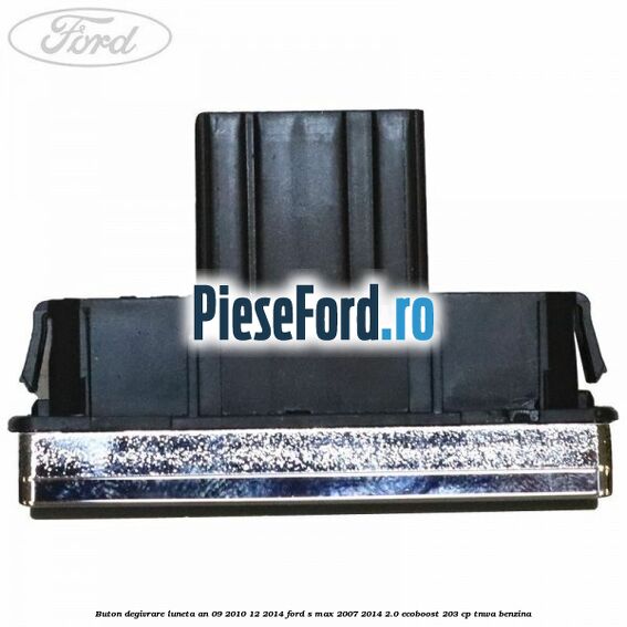 Buton degivrare luneta an 09/2010-12/2014 Ford S-Max 2007-2014 2.0 EcoBoost 203 cp TNWA benzina