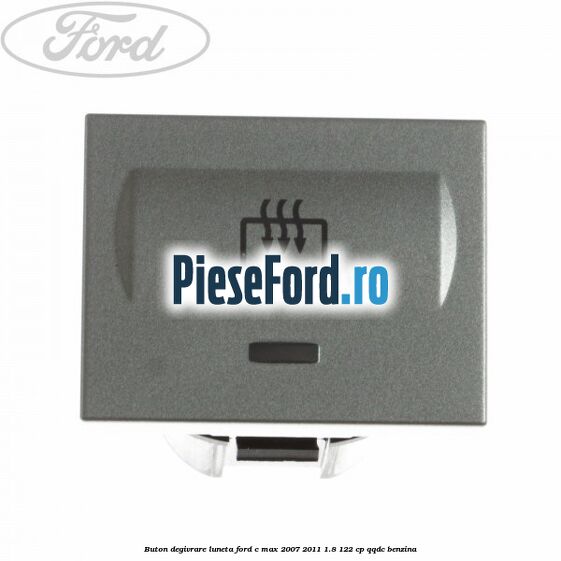 Buton degivrare luneta Ford C-Max 2007-2011 1.8 122 cp Buton degivrare luneta Ford C-Max 2007-2011 1.8 122 cp QQDC benzina