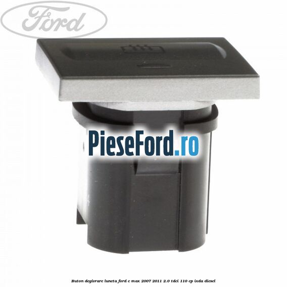 Buton degivrare luneta Ford C-Max 2007-2011 2.0 TDCi 110 cp IXDA diesel