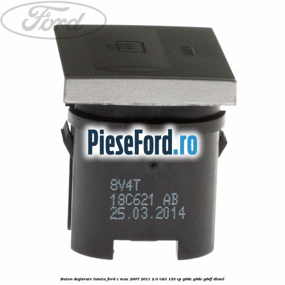 Buton degivrare luneta Ford C-Max 2007-2011 2.0 TDCi 133 cp Buton degivrare luneta Ford C-Max 2007-2011 2.0 TDCi 133 cp G6DC, G6DE, G6DF diesel