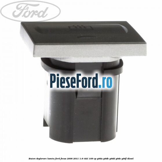 Buton degivrare luneta Ford Focus 2008-2011 1.6 TDCi 109 cp Buton degivrare luneta Ford Focus 2008-2011 1.6 TDCi 109 cp G8DA, G8DB, G8DD, G8DE, G8DF diesel