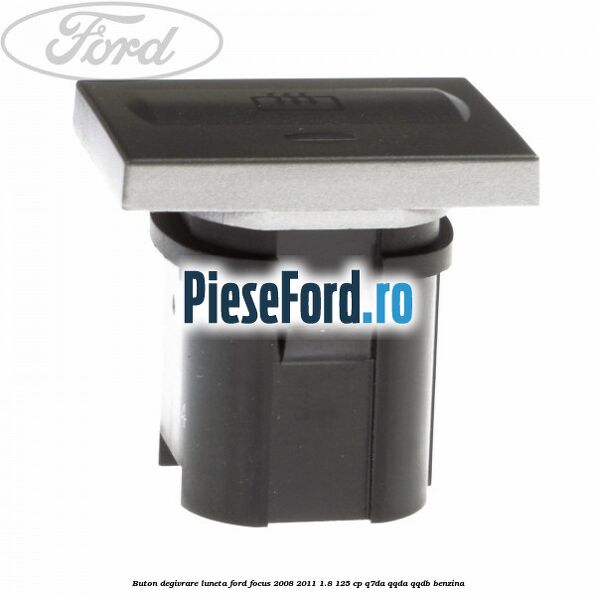 Buton degivrare luneta Ford Focus 2008-2011 1.8 125 cp Buton degivrare luneta Ford Focus 2008-2011 1.8 125 cp Q7DA, QQDA, QQDB benzina