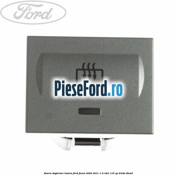 Buton degivrare luneta Ford Focus 2008-2011 1.8 TDCi 115 cp KKDA diesel