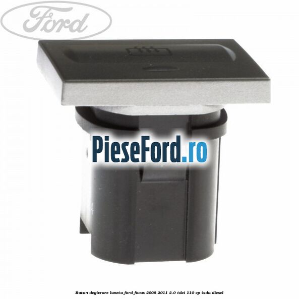 Buton degivrare luneta Ford Focus 2008-2011 2.0 TDCi 110 cp Buton degivrare luneta Ford Focus 2008-2011 2.0 TDCi 110 cp IXDA diesel