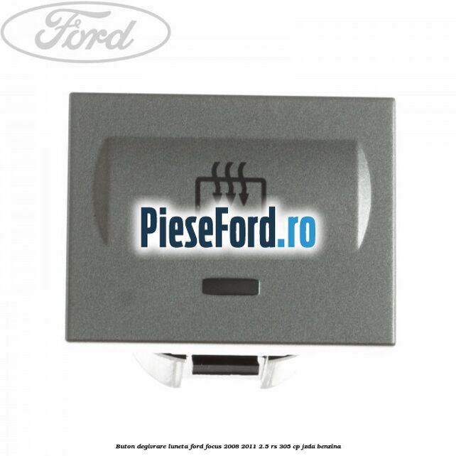 Buton degivrare luneta Ford Focus 2008-2011 2.5 RS 305 cp JZDA benzina