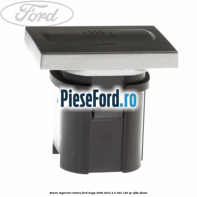 Buton degivrare luneta Ford Kuga 2008-2012 2.0 TDCI 140 cp Buton degivrare luneta Ford Kuga 2008-2012 2.0 TDCI 140 cp UFDA diesel