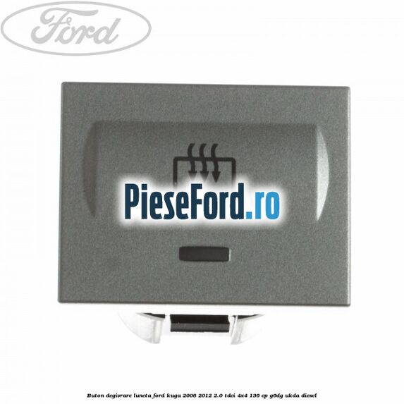 Buton degivrare luneta Ford Kuga 2008-2012 2.0 TDCi 4x4 136 cp G6DG, UKDA diesel