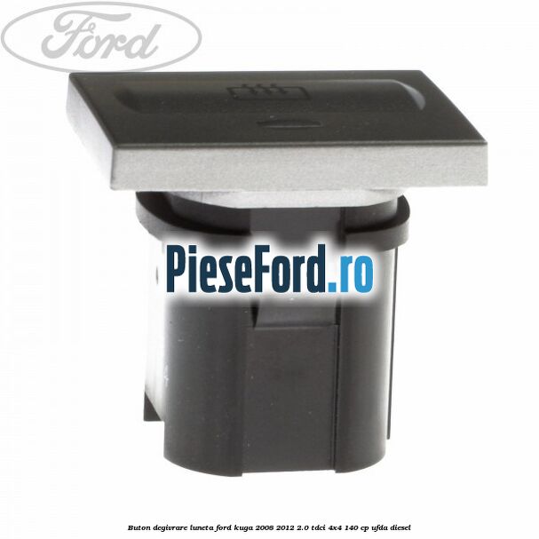 Buton degivrare luneta Ford Kuga 2008-2012 2.0 TDCI 4x4 140 cp UFDA diesel