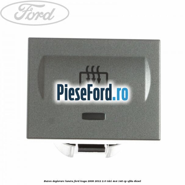 Buton degivrare luneta Ford Kuga 2008-2012 2.0 TDCI 4x4 140 cp UFDA diesel