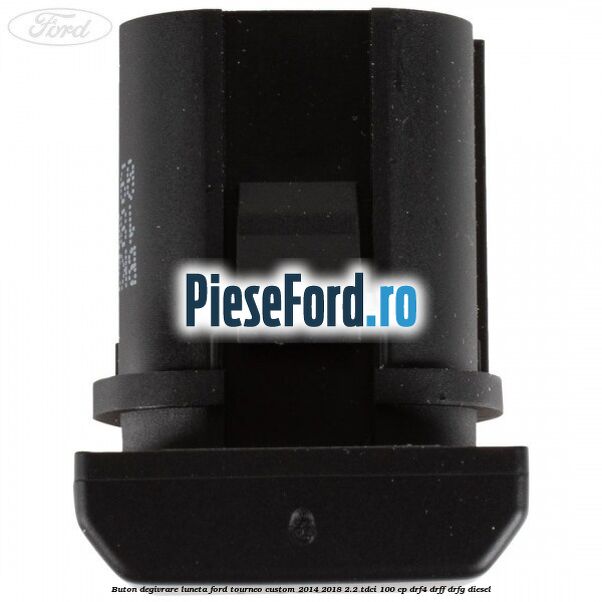 Buton degivrare luneta Ford Tourneo Custom 2014-2018 2.2 TDCi 100 cp DRF4, DRFF, DRFG diesel