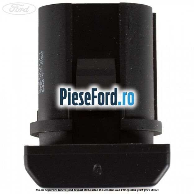 Buton degivrare luneta Ford Transit 2014-2018 2.0 EcoBlue 4x4 170 cp BLRA, YNR6, YNRA diesel