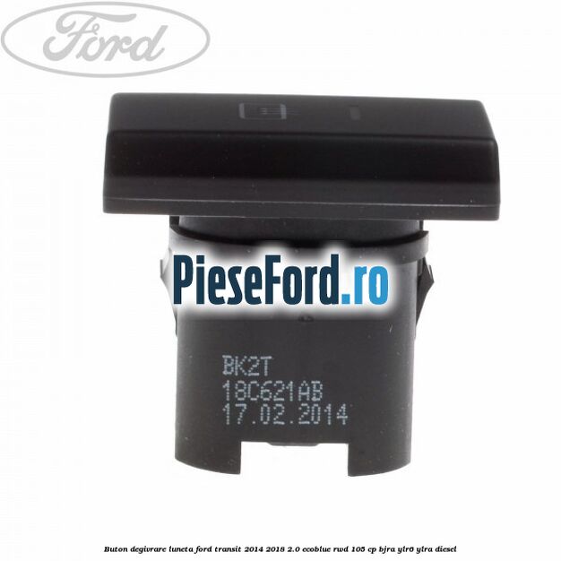 Buton degivrare luneta Ford Transit 2014-2018 2.0 EcoBlue RWD 105 cp BJRA, YLR6, YLRA diesel
