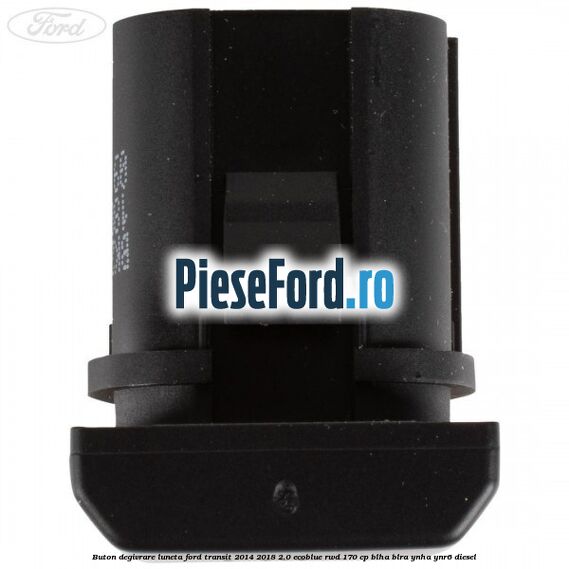Buton degivrare luneta Ford Transit 2014-2018 2.0 EcoBlue RWD 170 cp Buton degivrare luneta Ford Transit 2014-2018 2.0 EcoBlue RWD 170 cp BLHA, BLRA, YNHA, YNR6 diesel