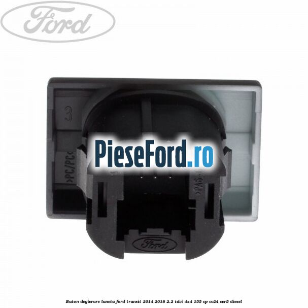 Buton degivrare luneta Ford Transit 2014-2018 2.2 TDCi 4x4 155 cp Buton degivrare luneta Ford Transit 2014-2018 2.2 TDCi 4x4 155 cp CV24, CVR5 diesel