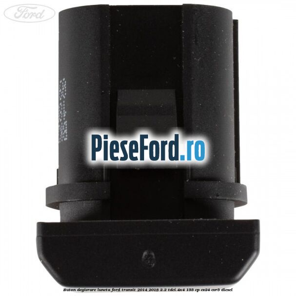 Buton degivrare luneta Ford Transit 2014-2018 2.2 TDCi 4x4 155 cp Buton degivrare luneta Ford Transit 2014-2018 2.2 TDCi 4x4 155 cp CV24, CVR5 diesel