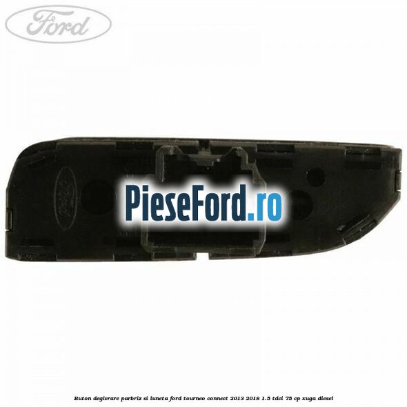 Buton degivrare parbriz si luneta Ford Tourneo Connect 2013-2018 1.5 TDCi 75 cp XUGA diesel