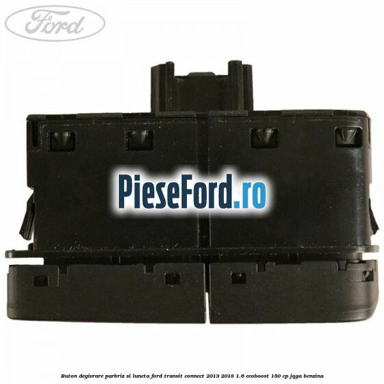 Buton degivrare parbriz si luneta Ford Transit Connect 2013-2018 1.6 EcoBoost 150 cp JQGA benzina