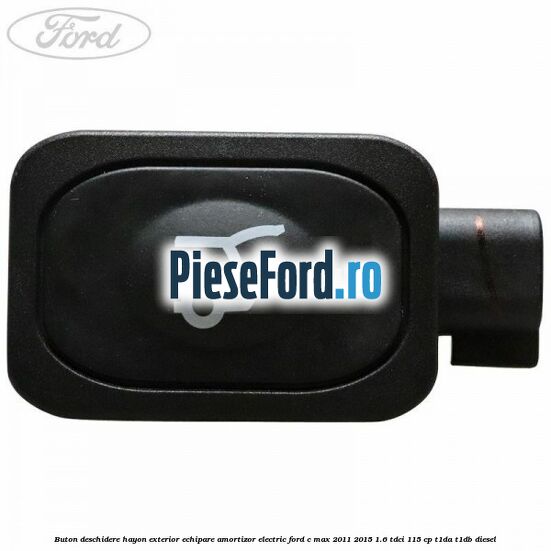 Buton deschidere hayon exterior echipare amortizor electric Ford C-Max 2011-2015 1.6 TDCi 115 cp T1DA, T1DB diesel
