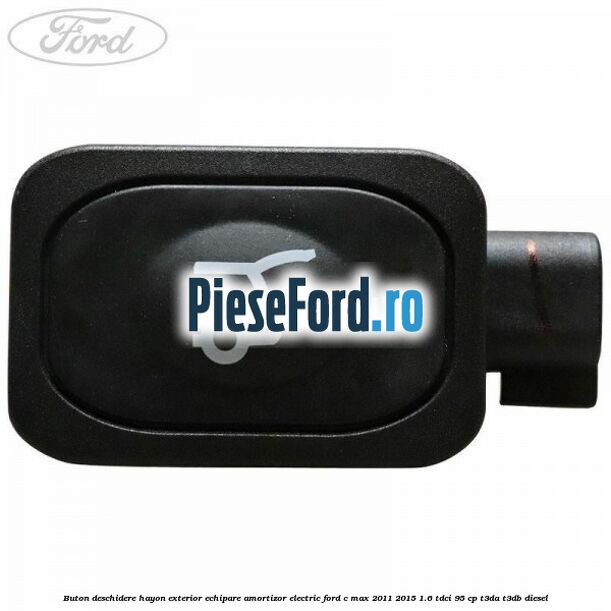 Buton deschidere hayon exterior echipare amortizor electric Ford C-Max 2011-2015 1.6 TDCi 95 cp T3DA, T3DB diesel