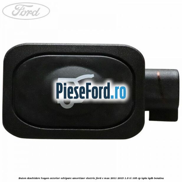 Buton deschidere hayon exterior echipare amortizor electric Ford C-Max 2011-2015 1.6 Ti 105 cp IQDA, IQDB benzina