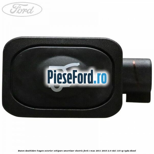 Buton deschidere hayon exterior echipare amortizor electric Ford C-Max 2011-2015 2.0 TDCi 115 cp TYDA diesel