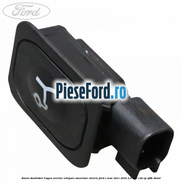 Buton deschidere hayon exterior echipare amortizor electric Ford C-Max 2011-2015 2.0 TDCi 140 cp UFDB diesel