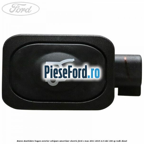 Buton deschidere hayon exterior echipare amortizor electric Ford C-Max 2011-2015 2.0 TDCi 163 cp TXDB diesel