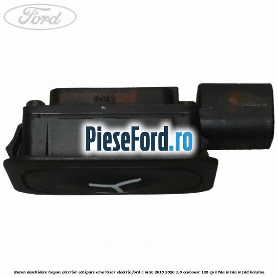 Buton deschidere hayon exterior echipare amortizor electric Ford C-Max 2016-2020 1.0 EcoBoost 125 cp B7DA, M1DA, M1DD benzina