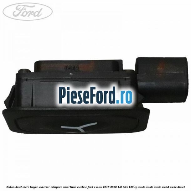 Buton deschidere hayon exterior echipare amortizor electric Ford C-Max 2016-2020 1.5 TDCi 120 cp XWDA, XWDB, XWDC, XWDD, XWDE diesel