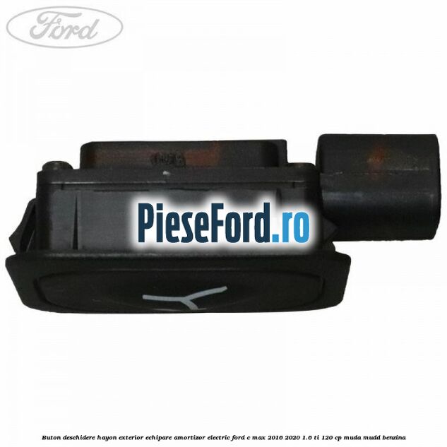 Buton deschidere hayon exterior echipare amortizor electric Ford C-Max 2016-2020 1.6 Ti 120 cp MUDA, MUDD benzina