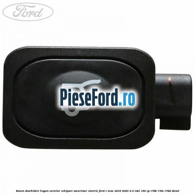 Buton deschidere hayon exterior echipare amortizor electric Ford C-Max 2016-2020 2.0 TDCi 150 cp T7DB, T7DC, T7DD diesel