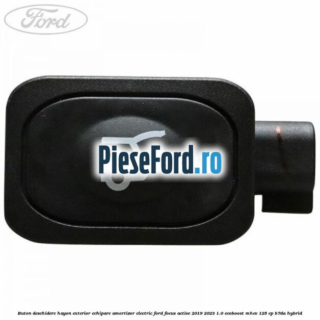 Buton deschidere hayon exterior echipare amortizor electric Ford Focus Active 2019-2023 1.0 EcoBoost mHEV 125 cp B7DA Hybrid
