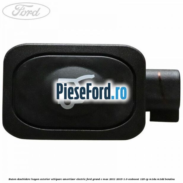 Buton deschidere hayon exterior echipare amortizor electric Ford Grand C-Max 2011-2015 1.0 EcoBoost 125 cp M1DA, M1DD benzina