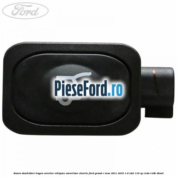 Buton deschidere hayon exterior echipare amortizor electric Ford Grand C-Max 2011-2015 1.6 TDCi 115 cp T1DA, T1DB diesel