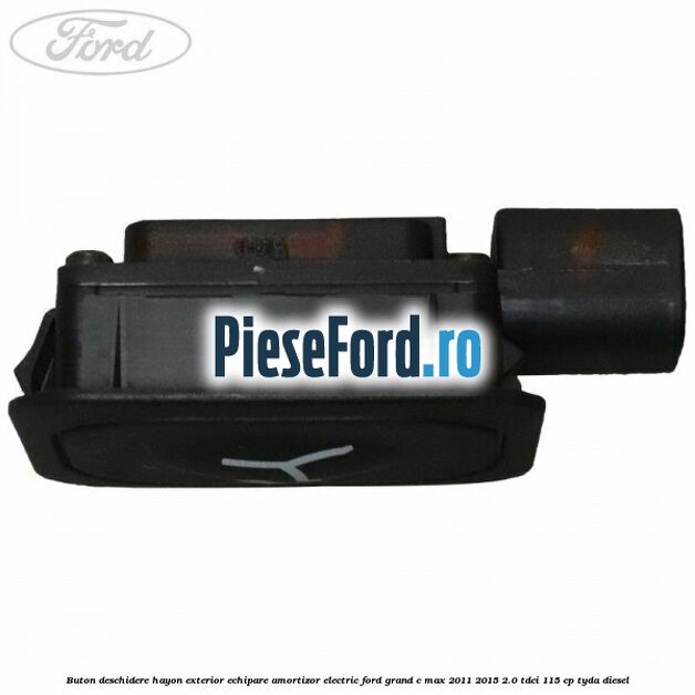 Buton deschidere hayon exterior echipare amortizor electric Ford Grand C-Max 2011-2015 2.0 TDCi 115 cp Buton deschidere hayon exterior echipare amortizor electric Ford Grand C-Max 2011-2015 2.0 TDCi 115 cp TYDA diesel