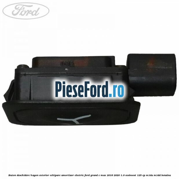 Buton deschidere hayon exterior echipare amortizor electric Ford Grand C-Max 2016-2020 1.0 EcoBoost 125 cp M1DA, M1DD benzina