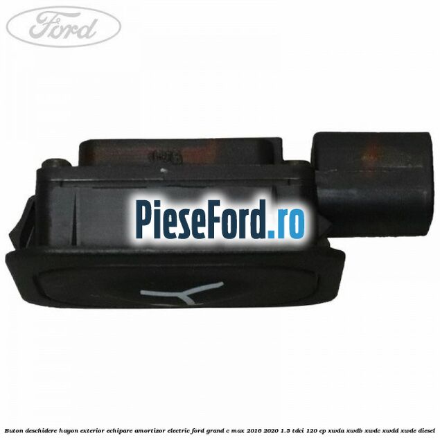 Buton deschidere hayon exterior echipare amortizor electric Ford Grand C-Max 2016-2020 1.5 TDCi 120 cp XWDA, XWDB, XWDC, XWDD, XWDE diesel
