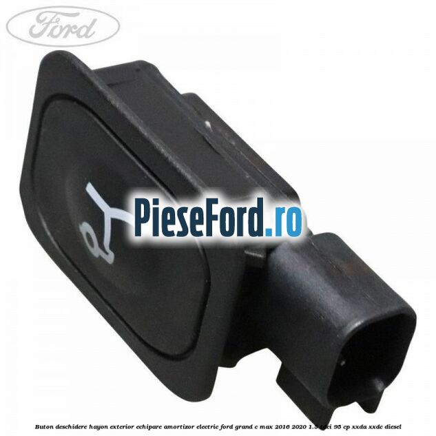 Buton deschidere hayon exterior echipare amortizor electric Ford Grand C-Max 2016-2020 1.5 TDCi 95 cp XXDA, XXDC diesel