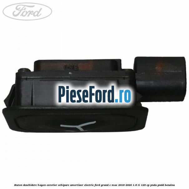 Buton deschidere hayon exterior echipare amortizor electric Ford Grand C-Max 2016-2020 1.6 Ti 125 cp PNDA, PNDD benzina