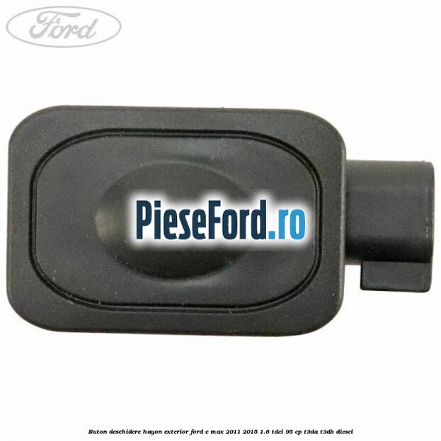 Buton deschidere hayon exterior Ford C-Max 2011-2015 1.6 TDCi 95 cp Buton deschidere hayon exterior Ford C-Max 2011-2015 1.6 TDCi 95 cp T3DA, T3DB diesel
