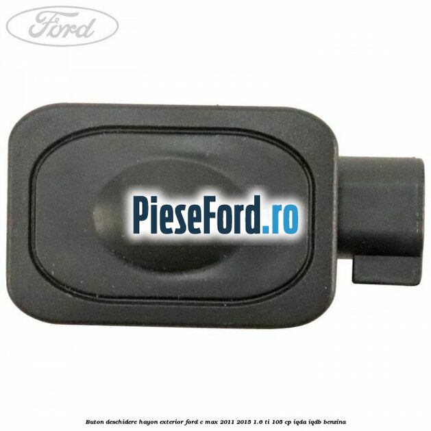 Buton deschidere hayon exterior Ford C-Max 2011-2015 1.6 Ti 105 cp Buton deschidere hayon exterior Ford C-Max 2011-2015 1.6 Ti 105 cp IQDA, IQDB benzina