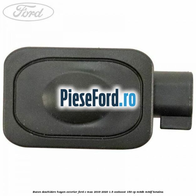 Buton deschidere hayon exterior Ford C-Max 2016-2020 1.5 EcoBoost 150 cp M8DB, M8DF benzina