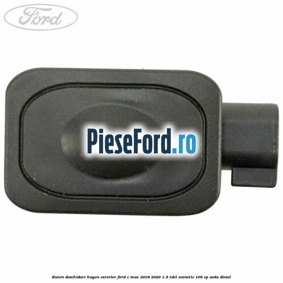 Buton deschidere hayon exterior Ford C-Max 2016-2020 1.5 TDCi ECOnetic 105 cp AEDA diesel