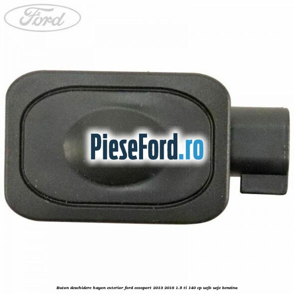 Buton deschidere hayon exterior Ford EcoSport 2013-2018 1.5 Ti 140 cp UEJB, UEJE benzina
