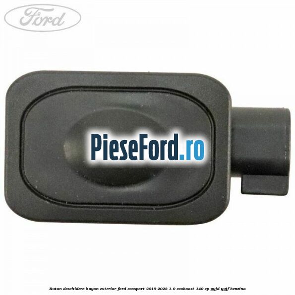 Buton deschidere hayon exterior Ford EcoSport 2019-2023 1.0 EcoBoost 140 cp Buton deschidere hayon exterior Ford EcoSport 2019-2023 1.0 EcoBoost 140 cp YYJD, YYJF benzina